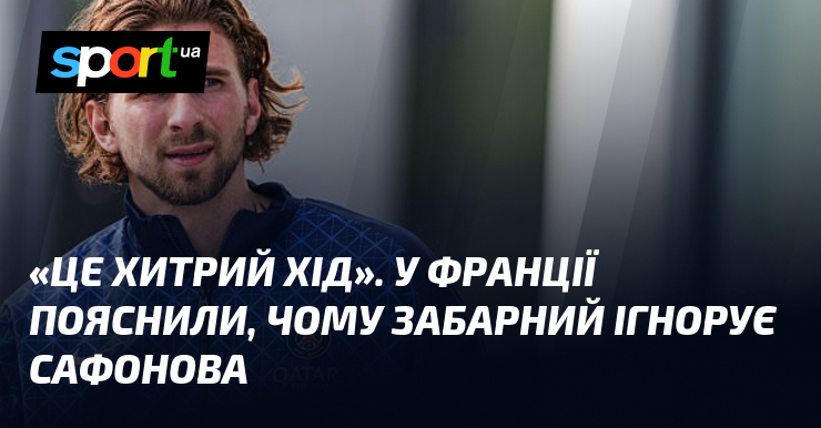 «Це хитрий хід». У Франції пояснили, чому Забарний ігнорує Сафонова