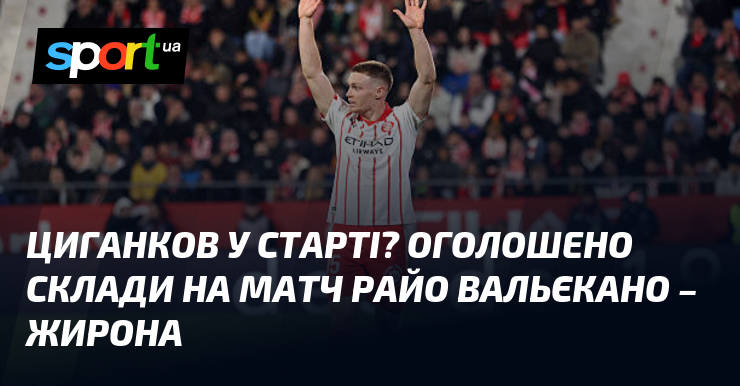 Циганков у старті? Оголошено склади на матч Райо Вальєкано – …