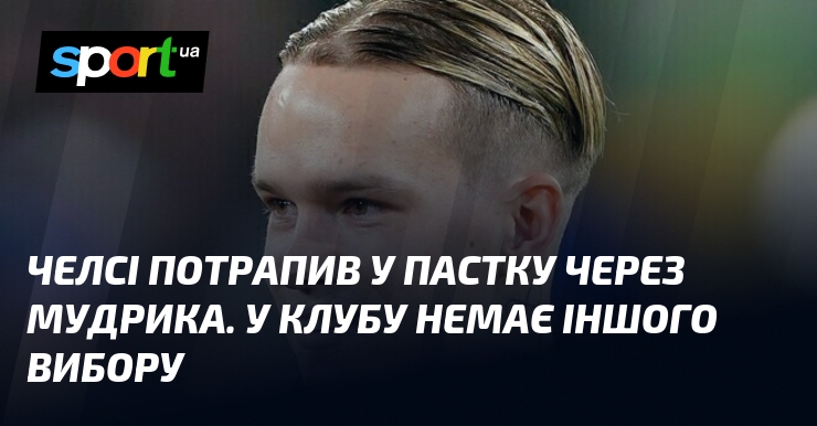 Челсі потрапив у пастку через Мудрика. У клубу немає іншого …