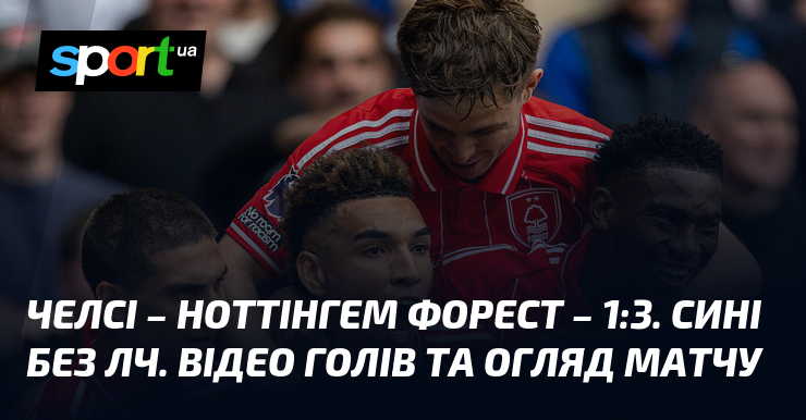 Челсі – Ноттінгем Форест – 1:3. Сині без ЛЧ. Відео …