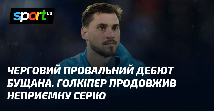 Черговий провальний дебют Бущана. Голкіпер продовжив неприємну серію