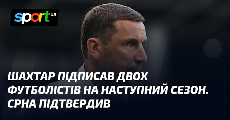Шахтар підписав двох футболістів на наступний сезон. Срна підтвердив