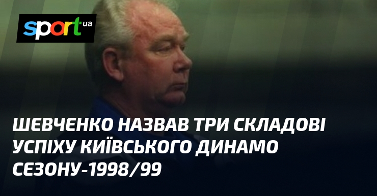Шевченко назвав три складові успіху київського Динамо сезону-1998/99
