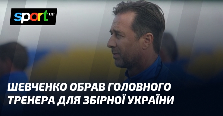Шевченко обрав головного тренера для збірної України