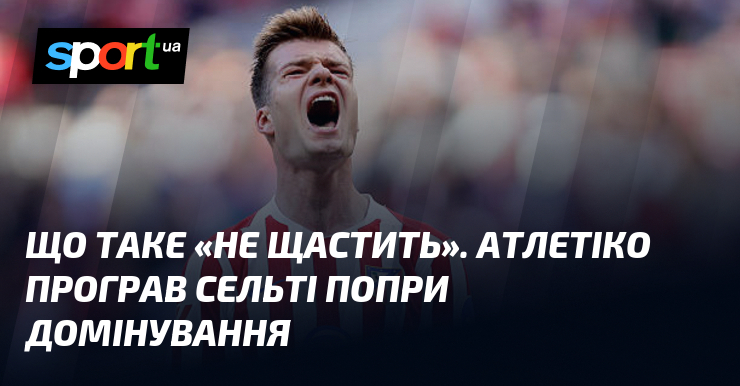 Що таке «не щастить». Атлетіко програв Сельті попри домінування