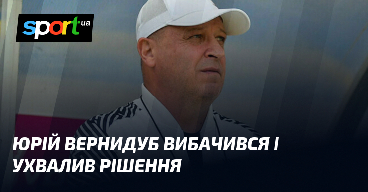 Юрій Вернидуб вибачився і ухвалив рішення