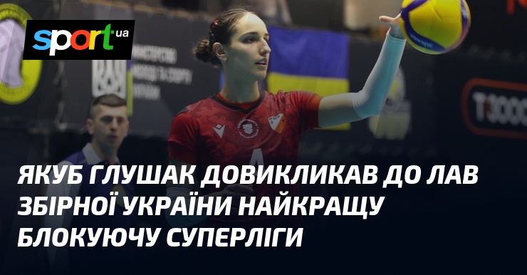 Якуб Глушак довикликав до лав збірної України найкращу блокуючу Суперліги