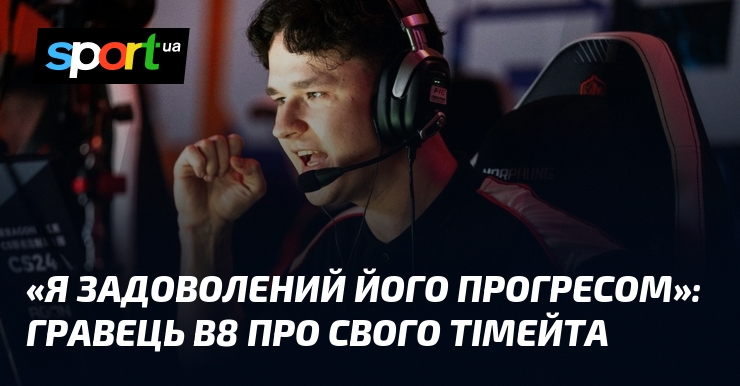 «Я задоволений його прогресом»: Гравець B8 про свого тімейта