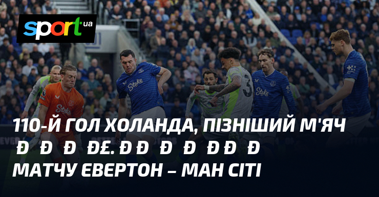 110-й гол Холанда, пізніший м'яч Доку. Рекорди матчу Евертон – …