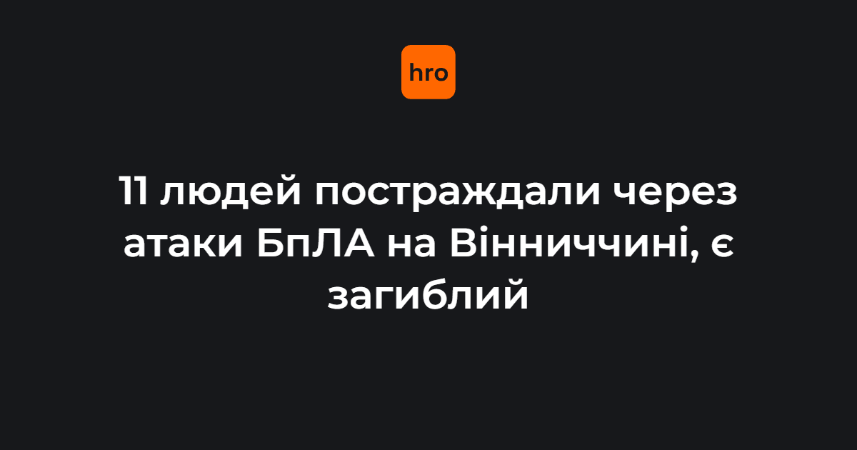 11 людей постраждали через атаки БпЛА на Вінниччині, є загиблий …