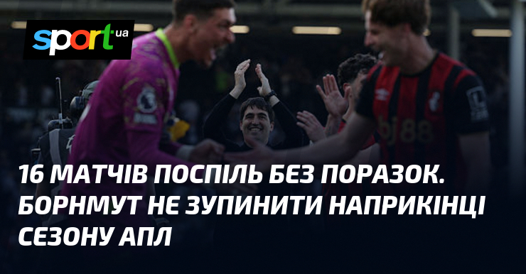 16 матчів поспіль без поразок. Борнмут не зупинити наприкінці сезону …