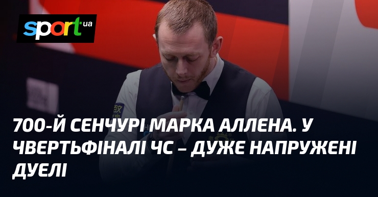 700-й сенчурі Марка Аллена. У чвертьфіналі ЧС – дуже напружені …