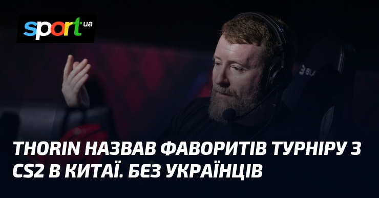 Thorin назвав фаворитів турніру з CS2 в Китаї. Без українців